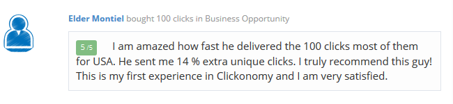 Elder-Montiel - I am amazed how fast he delivered the 100 clicks most of them for USA. He sent me 14 % extra unique clicks. I truly recommend this guy! This is my first experience in Clickonomy and I am very satisfied. 