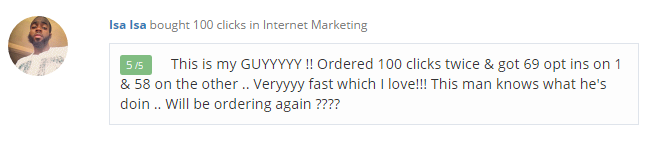 Isa Isa - This is my GUY!! Ordered 100 clicks twice & got 69 opt ins on 1 & 58 on the other .. Very fast which I love!!! This man knows what he's doing .. Will be ordering again!