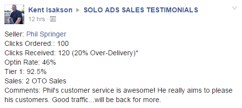Buyer: Kent Isakson | Seller: Phil Springer | Clicks Ordered: 100 | Clicks Received: 120 (20% Over-Delivery) | Optin Rate: 46% | Tier 1: 92.5% | Comments: Phil's customer service is awesome! He really aims to please his customers. Good traffic...will be back for more.