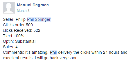 Buyer: Manuel Dagraca | Seller: Phil Springer | Clicks Ordered: 500 | Clicks Received: 522 | Tier 1: 100% | Optin: Substantial | Sales: 4 | Comments: It's amazing. Phil delivers the clicks within 24 hours and excellent results. I will go back very soon.